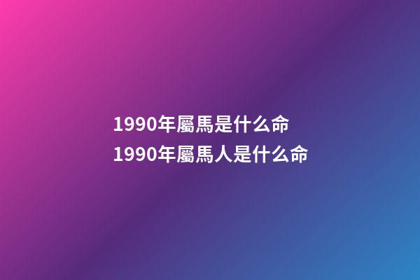 1990年屬馬是什么命 1990年屬馬人是什么命-第1張-觀點-玄機派